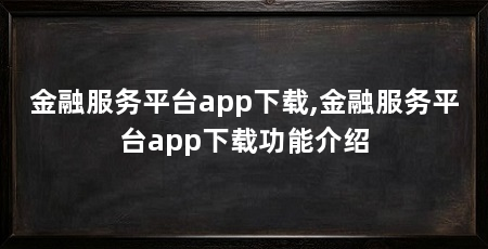 金融服务平台app下载,金融服务平台app下载功能介绍