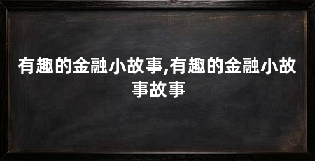 有趣的金融小故事,有趣的金融小故事故事