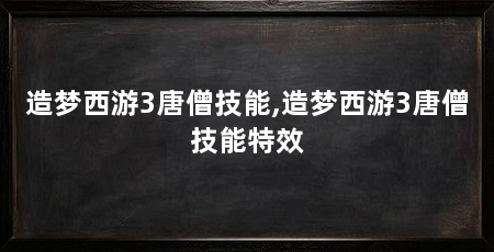 造梦西游3唐僧技能,造梦西游3唐僧技能特效