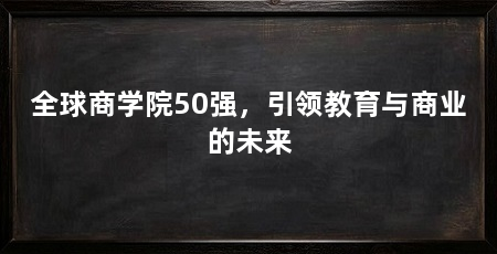 全球商学院50强,引领教育与商业的未来