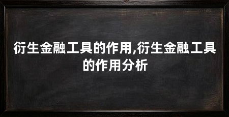衍生金融工具的作用,衍生金融工具的作用分析