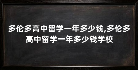 多伦多高中留学一年多少钱,多伦多高中留学一年多少钱学校