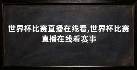 世界杯比赛直播在线看,世界杯比赛直播在线看赛事