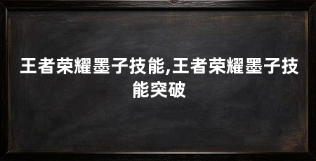 王者荣耀墨子技能,王者荣耀墨子技能突破