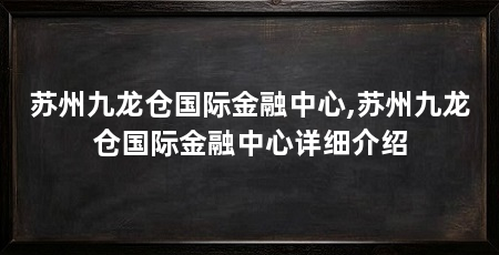 苏州九龙仓国际金融中心,苏州九龙仓国际金融中心详细介绍