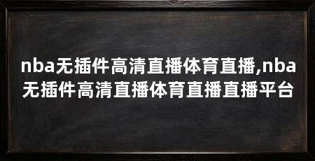 nba无插件高清直播体育直播,nba无插件高清直播体育直播直播平台