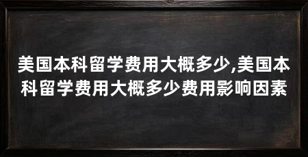美国本科留学费用大概多少,美国本科留学费用大概多少费用影响因素