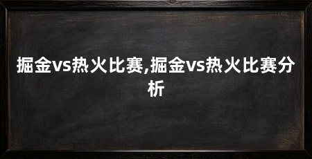 掘金vs热火比赛,掘金vs热火比赛分析
