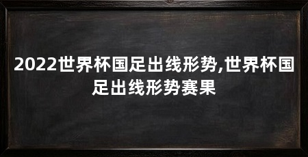 2022世界杯国足出线形势,世界杯国足出线形势赛果