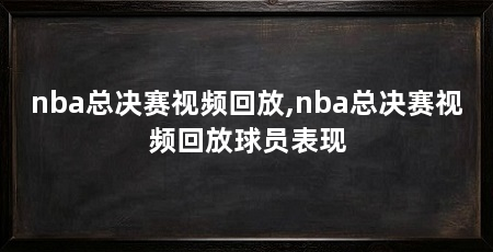 nba总决赛视频回放,nba总决赛视频回放球员表现