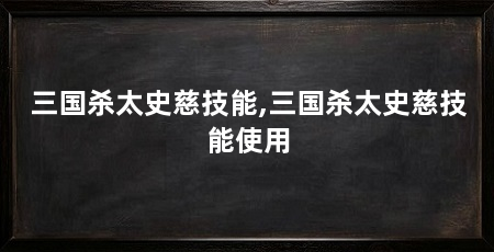 三国杀太史慈技能,三国杀太史慈技能使用