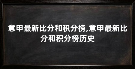 意甲最新比分和积分榜,意甲最新比分和积分榜历史
