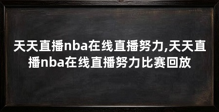 天天直播nba在线直播努力,天天直播nba在线直播努力比赛回放