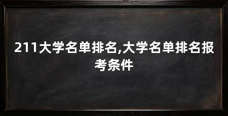 211大学名单排名,大学名单排名报考条件
