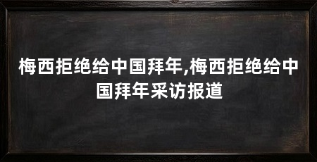 梅西拒绝给中国拜年,梅西拒绝给中国拜年采访报道