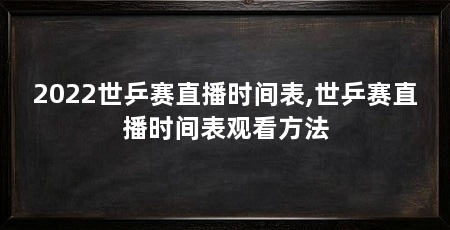 2022世乒赛直播时间表,世乒赛直播时间表观看方法