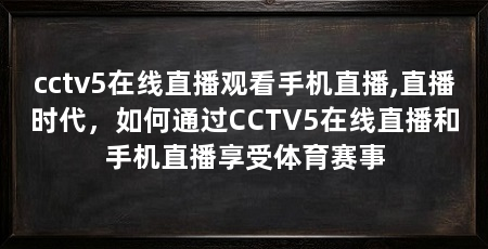 cctv5在线直播观看手机直播,直播时代,如何通过CCTV5在线直播和手机直播享受体育赛事