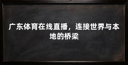 广东体育在线直播,连接世界与本地的桥梁