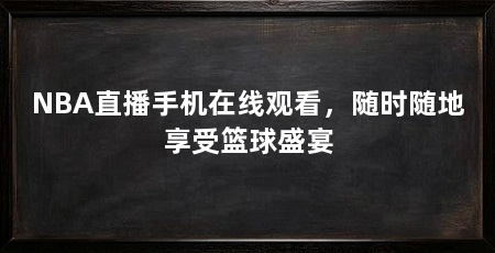 NBA直播手机在线观看，随时随地享受篮球盛宴