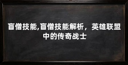 盲僧技能,盲僧技能解析，英雄联盟中的传奇战士