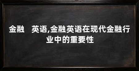 金融 英语,金融英语在现代金融行业中的重要性