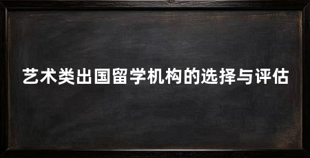 艺术类出国留学机构的选择与评估