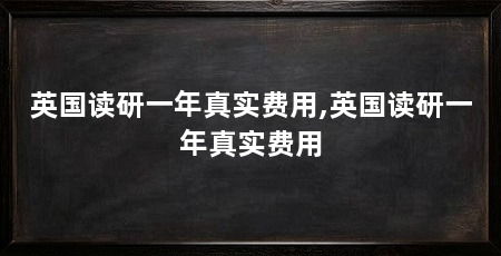 英国读研一年真实费用,英国读研一年真实费用