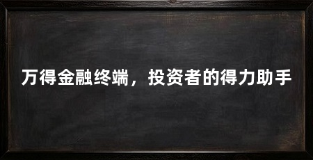 万得金融终端,投资者的得力助手