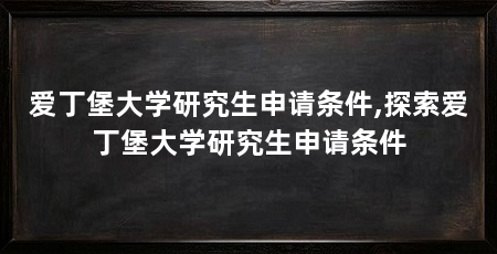 爱丁堡大学研究生申请条件,探索爱丁堡大学研究生申请条件