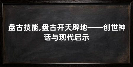 盘古技能,盘古开天辟地——创世神话与现代启示