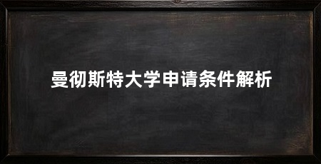 曼彻斯特大学申请条件解析