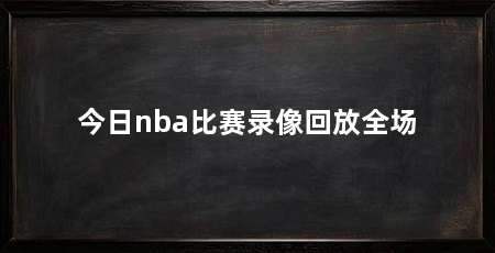 今日nba比赛录像回放全场