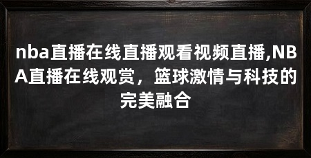 nba直播在线直播观看视频直播,NBA直播在线观赏,篮球激情与科技的完美融合