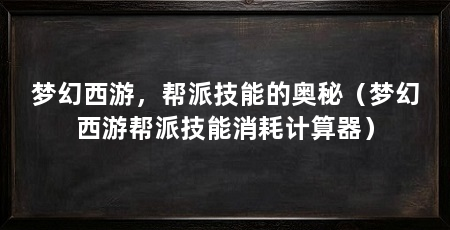 梦幻西游，帮派技能的奥秘（梦幻西游帮派技能消耗计算器）