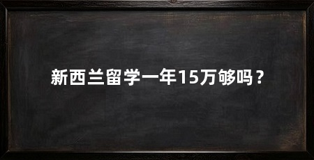 新西兰留学一年15万够吗?