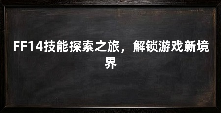 FF14技能探索之旅,解锁游戏新境界
