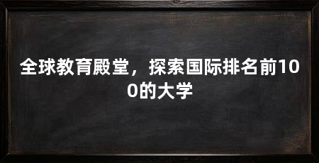 全球教育殿堂,探索国际排名前100的大学