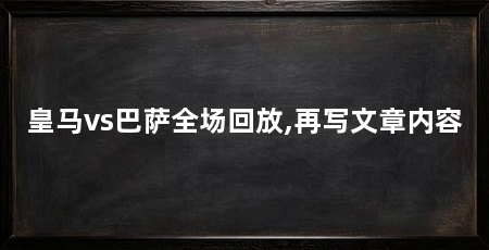 皇马vs巴萨全场回放,再写文章内容