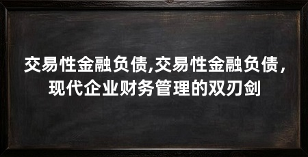 交易性金融负债,交易性金融负债，现代企业财务管理的双刃剑