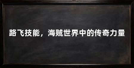 路飞技能，海贼世界中的传奇力量