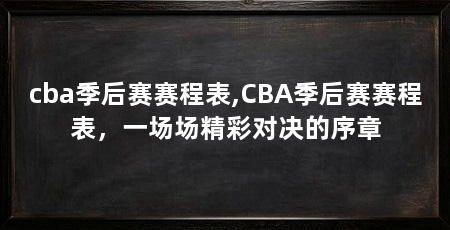 cba季后赛赛程表,CBA季后赛赛程表,一场场精彩对决的序章