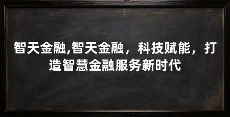 智天金融,智天金融，科技赋能，打造智慧金融服务新时代
