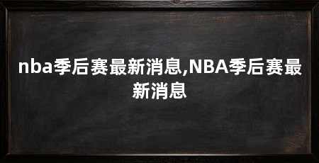 nba季后赛最新消息,NBA季后赛最新消息