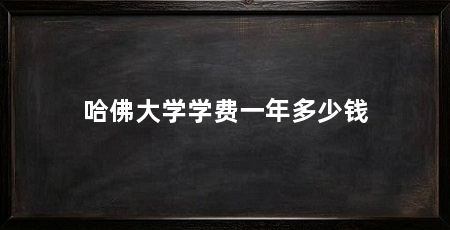 哈佛大学学费一年多少钱