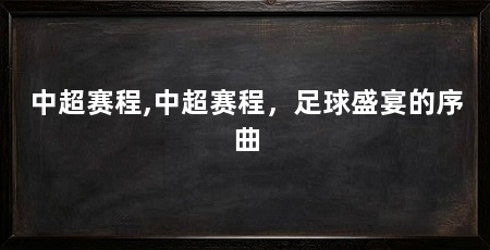 中超赛程,中超赛程,足球盛宴的序曲