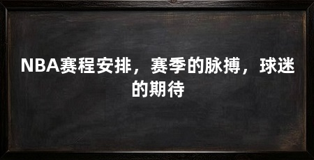 NBA赛程安排,赛季的脉搏,球迷的期待