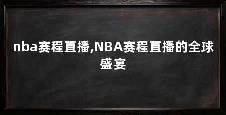 nba赛程直播,NBA赛程直播的全球盛宴
