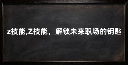 z技能,Z技能,解锁未来职场的钥匙