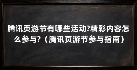 腾讯页游节有哪些活动?精彩内容怎么参与?（腾讯页游节参与指南）