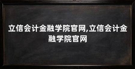 立信会计金融学院官网,立信会计金融学院官网